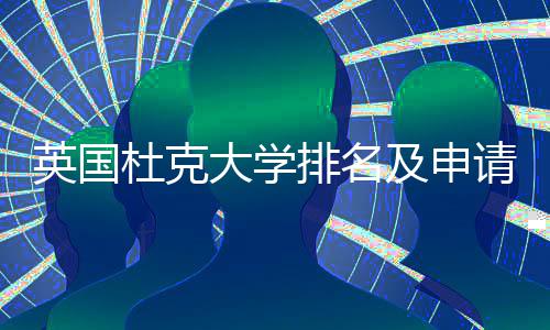 杜克大学及申英国议指南排名请建